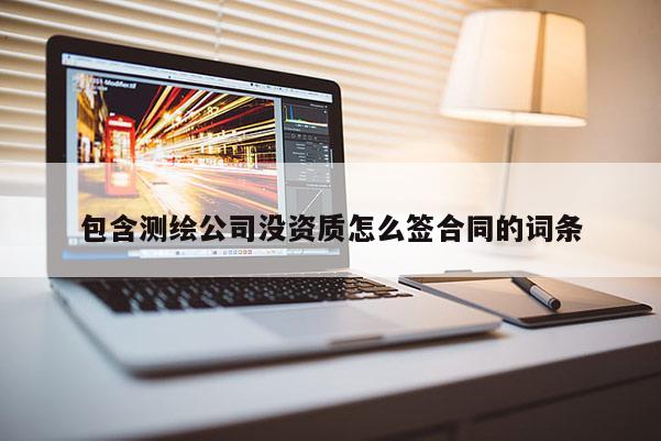 包含测绘公司没资质怎么签合同的词条