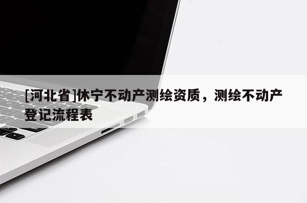 [河北省]休宁不动产测绘资质，测绘不动产登记流程表