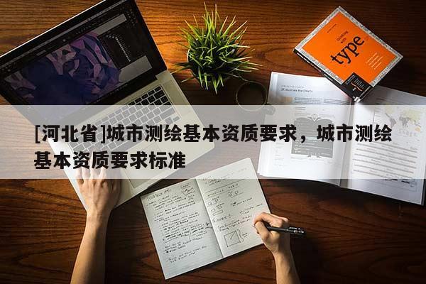 [河北省]城市测绘基本资质要求，城市测绘基本资质要求标准