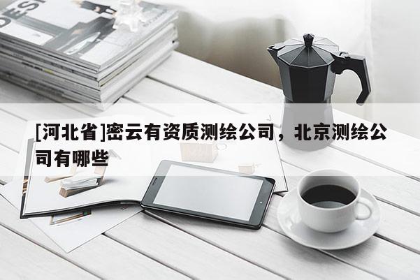 [河北省]密云有资质测绘公司，北京测绘公司有哪些