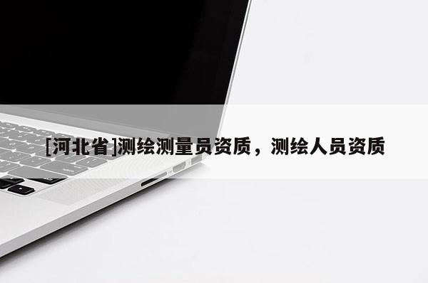 [河北省]测绘测量员资质，测绘人员资质