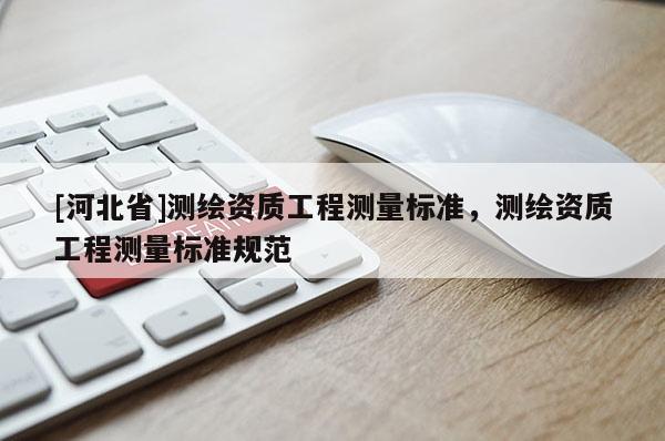 [河北省]测绘资质工程测量标准，测绘资质工程测量标准规范