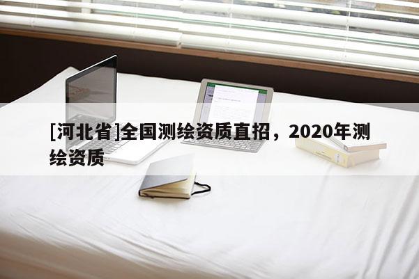 [河北省]全国测绘资质直招，2020年测绘资质
