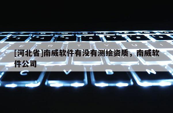 [河北省]南威软件有没有测绘资质，南威软件公司