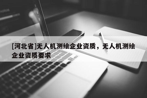 [河北省]无人机测绘企业资质，无人机测绘企业资质要求