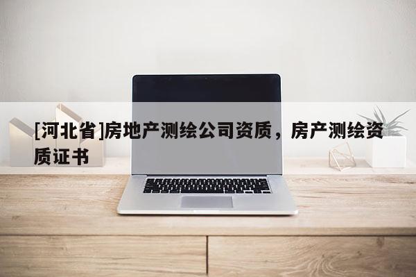 [河北省]房地产测绘公司资质，房产测绘资质证书