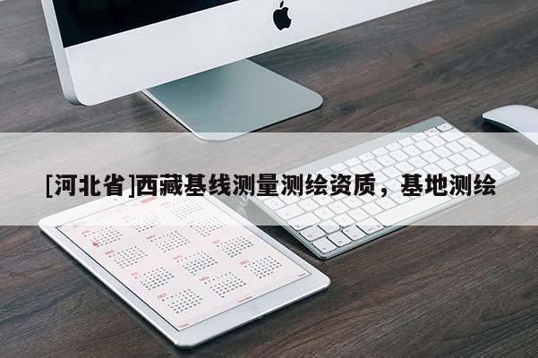 [河北省]西藏基线测量测绘资质，基地测绘