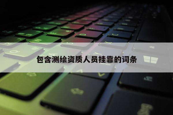 包含测绘资质人员挂靠的词条