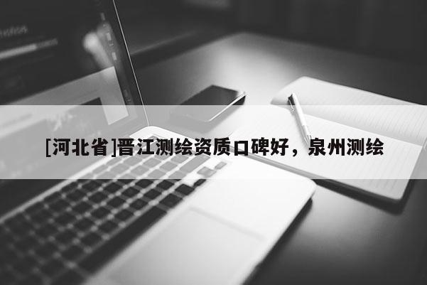 [河北省]晋江测绘资质口碑好，泉州测绘