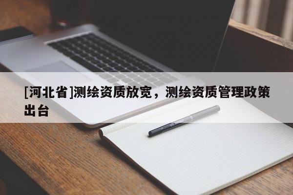 [河北省]测绘资质放宽，测绘资质管理政策出台
