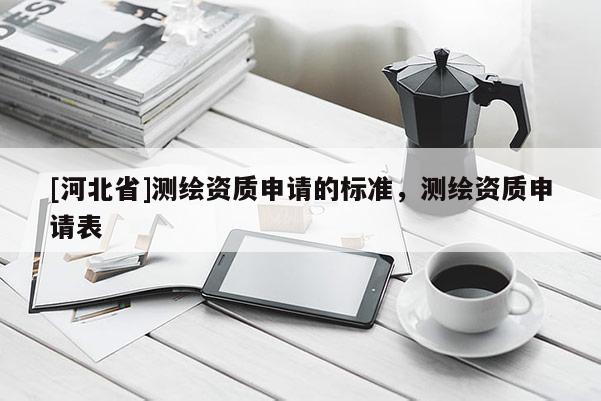 [河北省]测绘资质申请的标准，测绘资质申请表