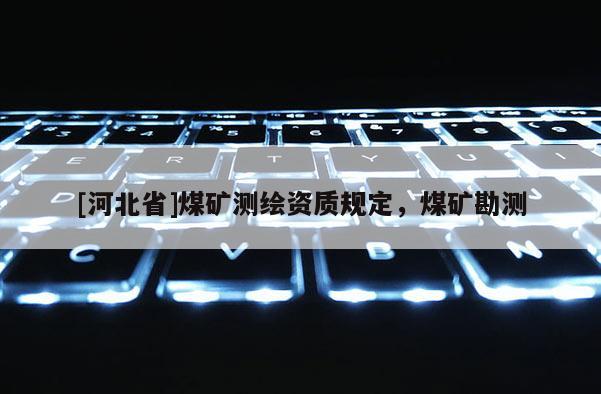 [河北省]煤矿测绘资质规定，煤矿勘测