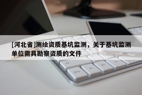 [河北省]测绘资质基坑监测，关于基坑监测单位需具勘察资质的文件