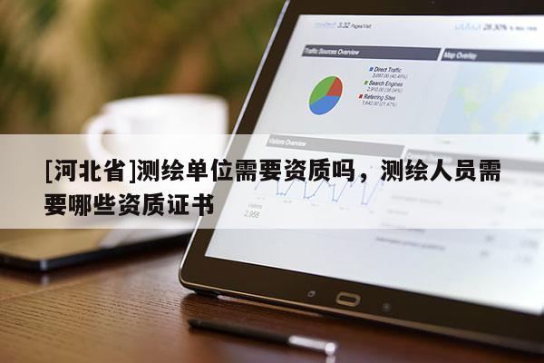 [河北省]测绘单位需要资质吗，测绘人员需要哪些资质证书