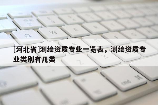 [河北省]测绘资质专业一览表，测绘资质专业类别有几类