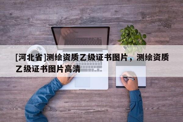 [河北省]测绘资质乙级证书图片，测绘资质乙级证书图片高清