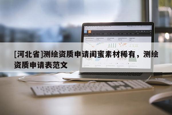 [河北省]测绘资质申请闺蜜素材稀有，测绘资质申请表范文