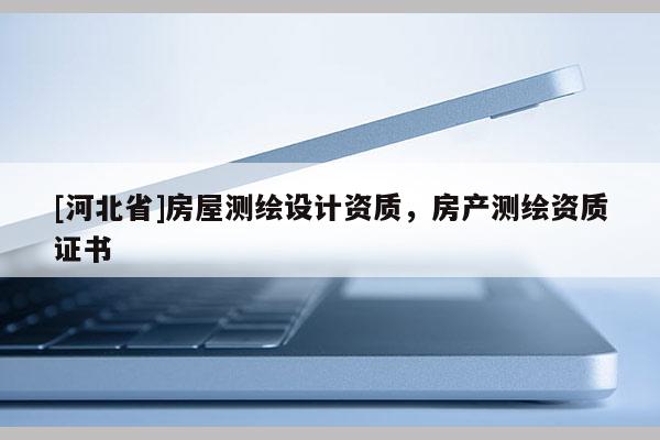 [河北省]房屋测绘设计资质，房产测绘资质证书