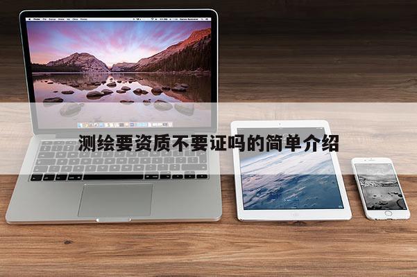 测绘要资质不要证吗的简单介绍