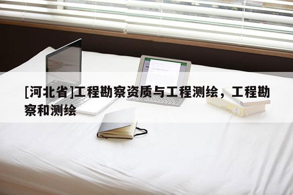 [河北省]工程勘察资质与工程测绘，工程勘察和测绘