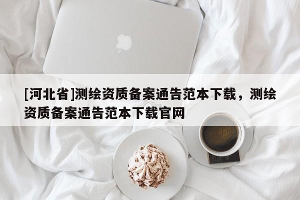 [河北省]测绘资质备案通告范本下载，测绘资质备案通告范本下载官网