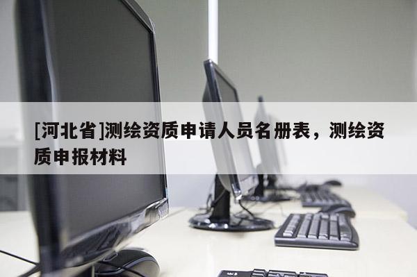 [河北省]测绘资质申请人员名册表，测绘资质申报材料