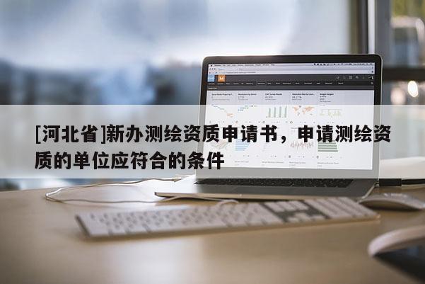 [河北省]新办测绘资质申请书，申请测绘资质的单位应符合的条件