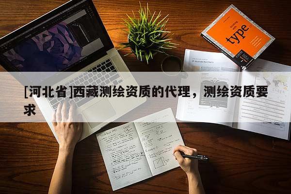 [河北省]西藏测绘资质的代理，测绘资质要求