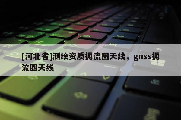 [河北省]测绘资质扼流圈天线，gnss扼流圈天线