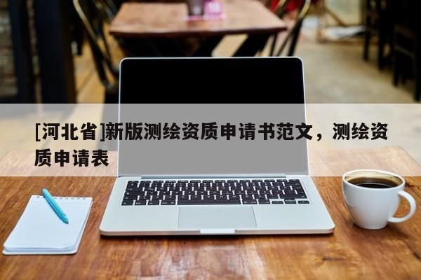 [河北省]新版测绘资质申请书范文，测绘资质申请表