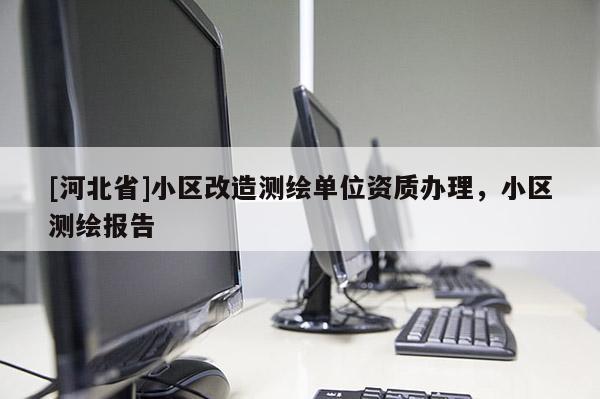 [河北省]小区改造测绘单位资质办理，小区测绘报告
