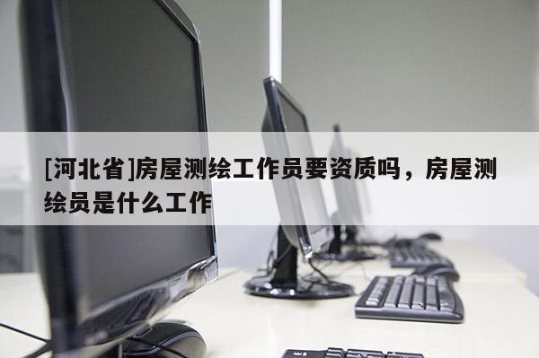 [河北省]房屋测绘工作员要资质吗，房屋测绘员是什么工作