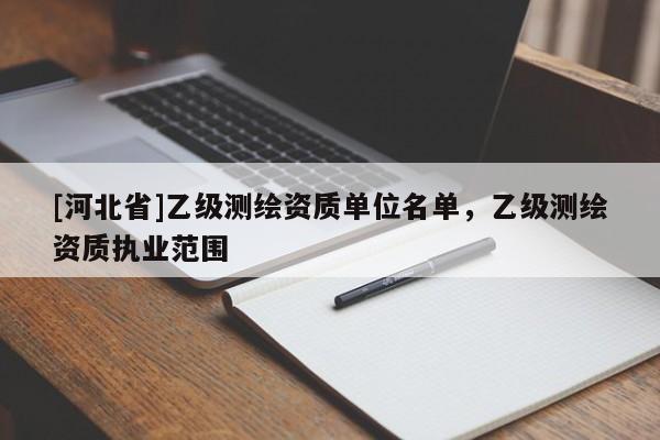 [河北省]乙级测绘资质单位名单，乙级测绘资质执业范围