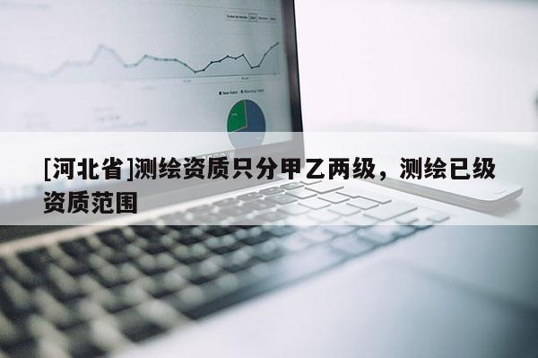 [河北省]测绘资质只分甲乙两级，测绘已级资质范围
