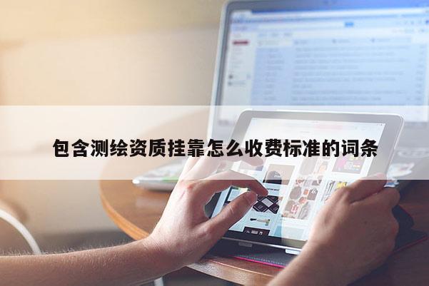 包含测绘资质挂靠怎么收费标准的词条