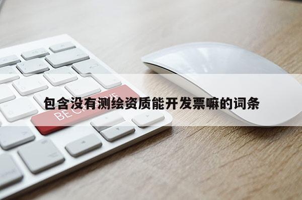 包含没有测绘资质能开发票嘛的词条