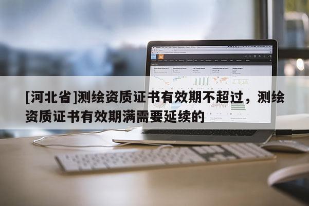 [河北省]测绘资质证书有效期不超过，测绘资质证书有效期满需要延续的
