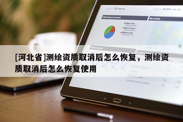 [河北省]测绘资质取消后怎么恢复，测绘资质取消后怎么恢复使用