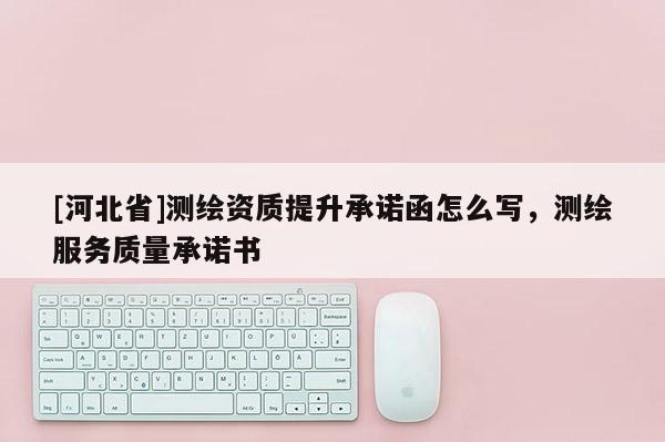 [河北省]测绘资质提升承诺函怎么写，测绘服务质量承诺书
