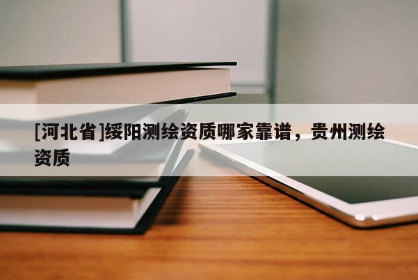 [河北省]绥阳测绘资质哪家靠谱，贵州测绘资质