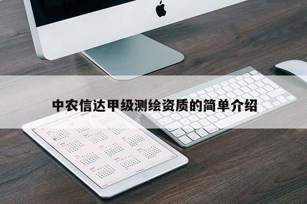 中农信达甲级测绘资质的简单介绍