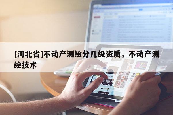 [河北省]不动产测绘分几级资质，不动产测绘技术