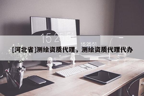 [河北省]测绘资质代理，测绘资质代理代办