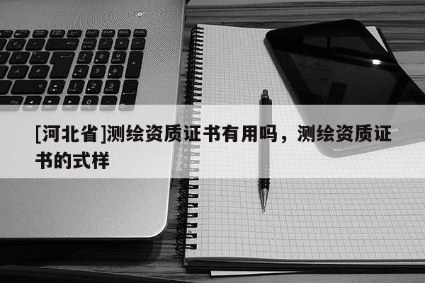 [河北省]测绘资质证书有用吗，测绘资质证书的式样