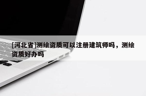 [河北省]测绘资质可以注册建筑师吗，测绘资质好办吗