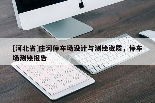 [河北省]庄河停车场设计与测绘资质，停车场测绘报告
