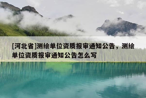 [河北省]测绘单位资质报审通知公告，测绘单位资质报审通知公告怎么写