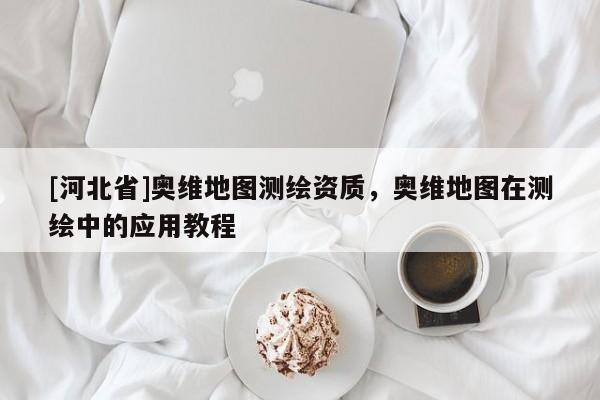 [河北省]奥维地图测绘资质，奥维地图在测绘中的应用教程