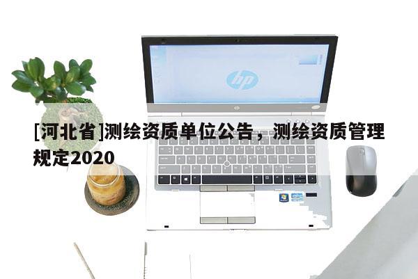 [河北省]测绘资质单位公告，测绘资质管理规定2020
