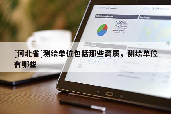 [河北省]测绘单位包括那些资质，测绘单位有哪些